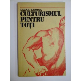 CULTURISMUL PENTRU TOTI - LAZAR BAROGA